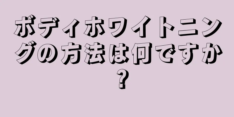 ボディホワイトニングの方法は何ですか？