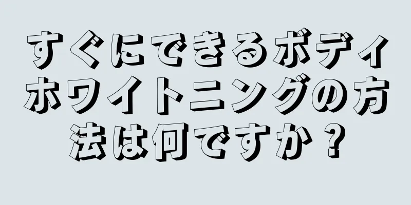 すぐにできるボディホワイトニングの方法は何ですか？