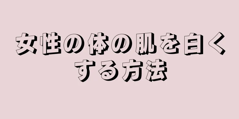 女性の体の肌を白くする方法