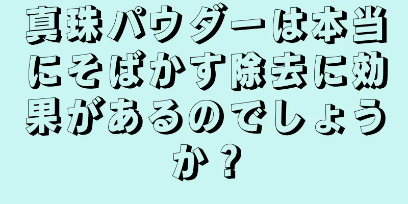 真珠パウダーは本当にそばかす除去に効果があるのでしょうか？