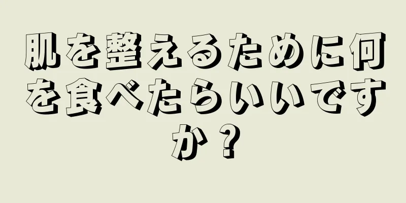 肌を整えるために何を食べたらいいですか？
