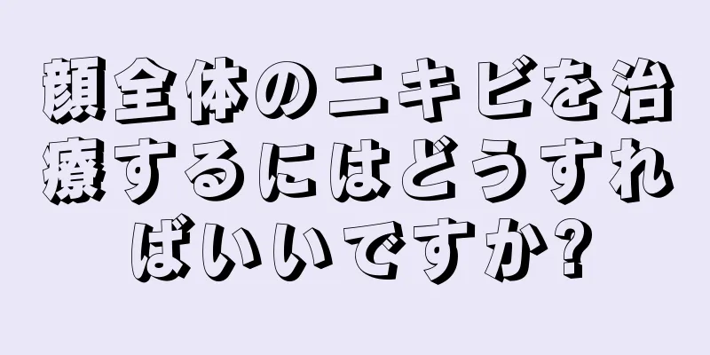 顔全体のニキビを治療するにはどうすればいいですか?