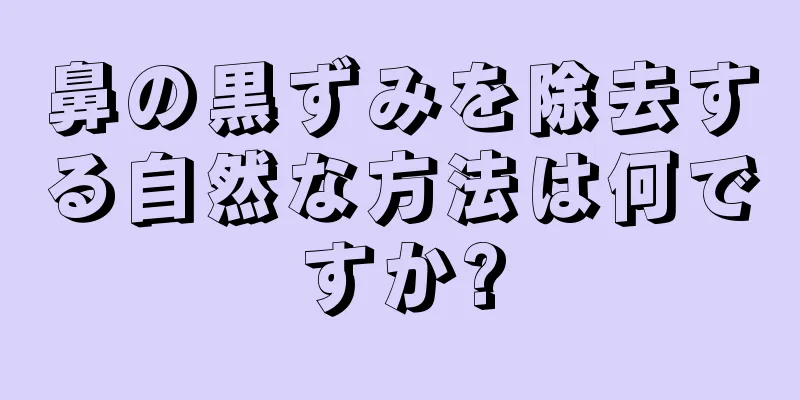 鼻の黒ずみを除去する自然な方法は何ですか?