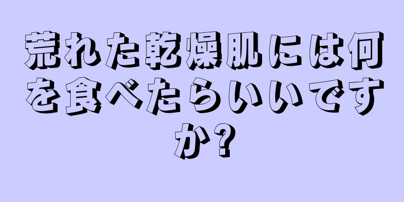 荒れた乾燥肌には何を食べたらいいですか?