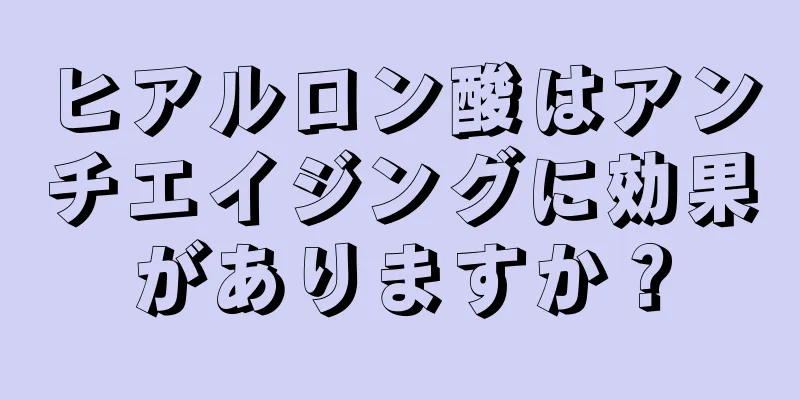 ヒアルロン酸はアンチエイジングに効果がありますか？