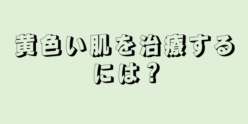 黄色い肌を治療するには？