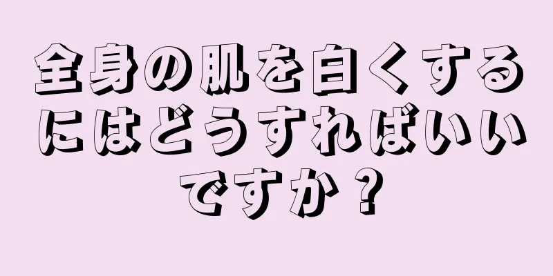 全身の肌を白くするにはどうすればいいですか？