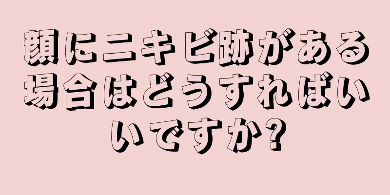 顔にニキビ跡がある場合はどうすればいいですか?