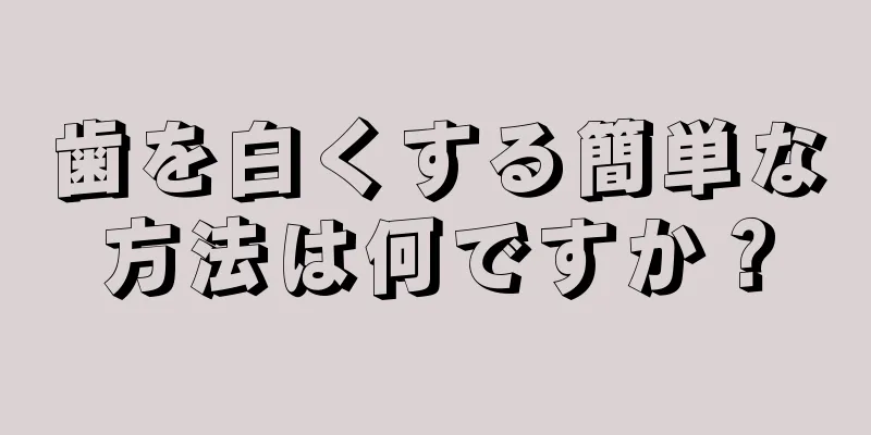 歯を白くする簡単な方法は何ですか？