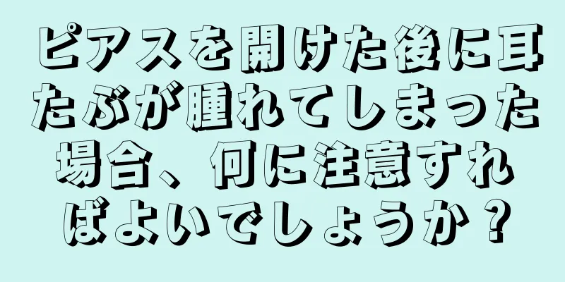 ピアスを開けた後に耳たぶが腫れてしまった場合、何に注意すればよいでしょうか？