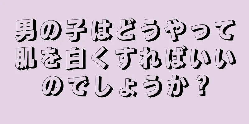 男の子はどうやって肌を白くすればいいのでしょうか？