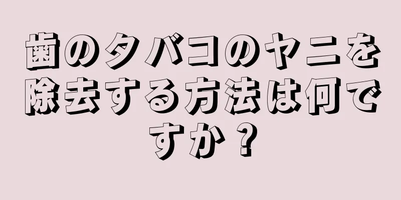 歯のタバコのヤニを除去する方法は何ですか？
