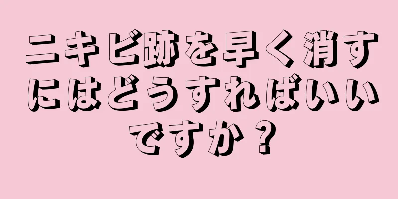 ニキビ跡を早く消すにはどうすればいいですか？