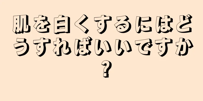 肌を白くするにはどうすればいいですか？