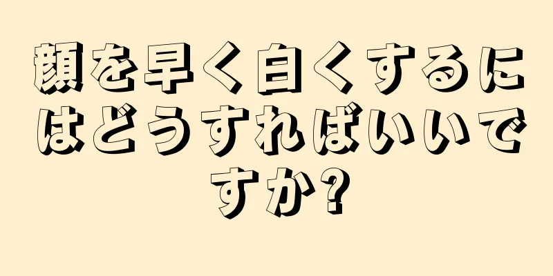 顔を早く白くするにはどうすればいいですか?