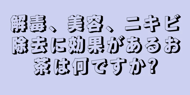 解毒、美容、ニキビ除去に効果があるお茶は何ですか?