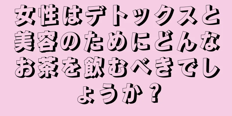 女性はデトックスと美容のためにどんなお茶を飲むべきでしょうか？
