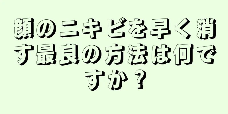 顔のニキビを早く消す最良の方法は何ですか？