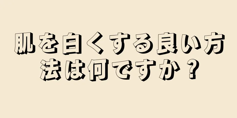 肌を白くする良い方法は何ですか？