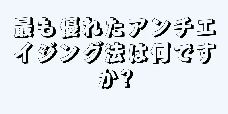 最も優れたアンチエイジング法は何ですか?