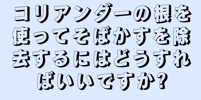 コリアンダーの根を使ってそばかすを除去するにはどうすればいいですか?