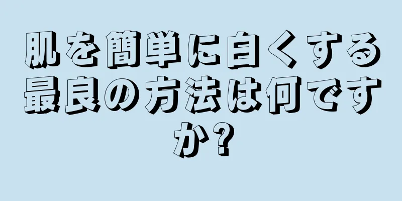 肌を簡単に白くする最良の方法は何ですか?