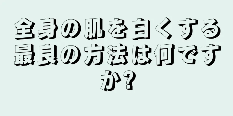 全身の肌を白くする最良の方法は何ですか?