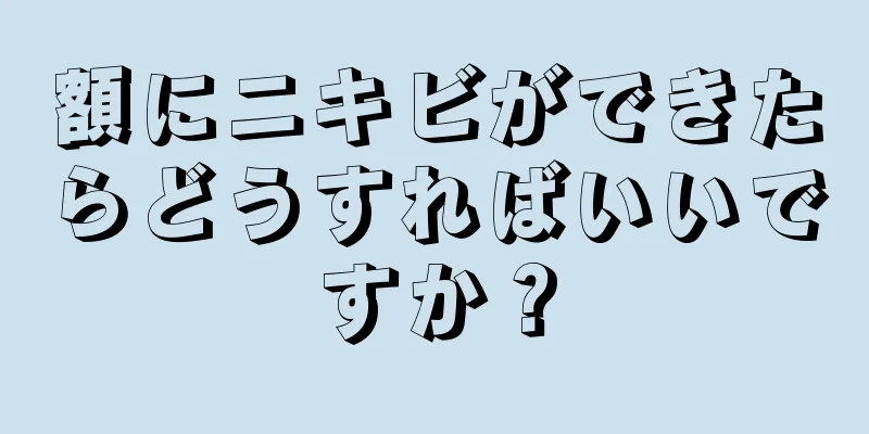 額にニキビができたらどうすればいいですか？