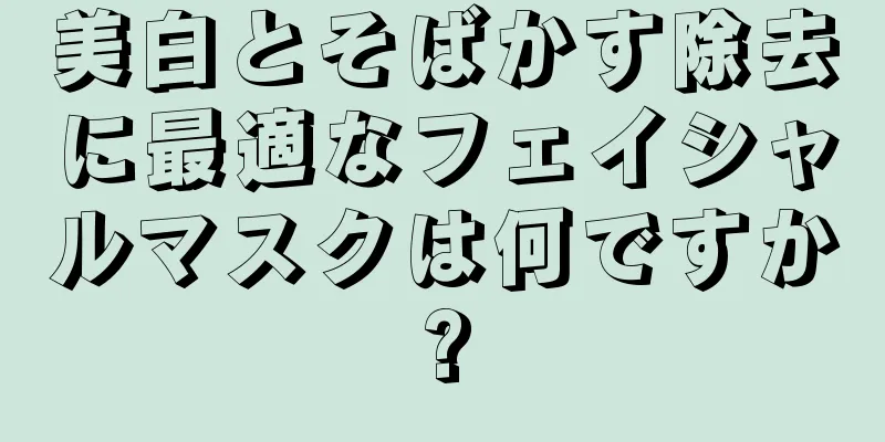 美白とそばかす除去に最適なフェイシャルマスクは何ですか?