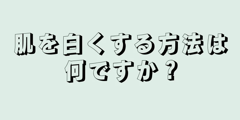 肌を白くする方法は何ですか？