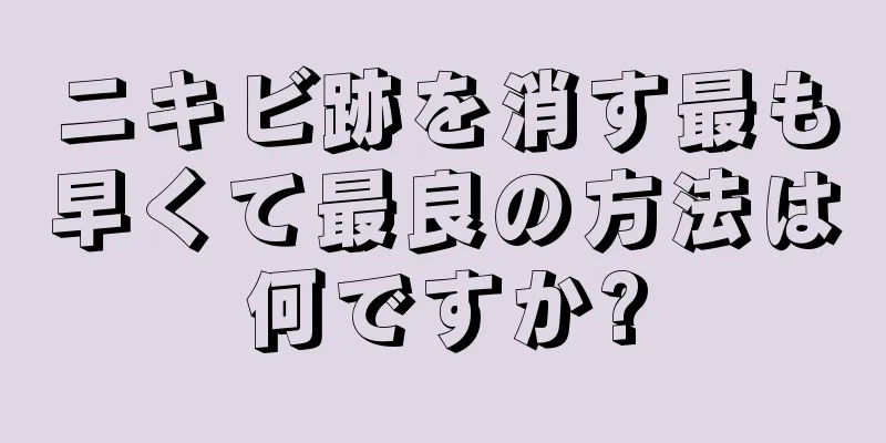 ニキビ跡を消す最も早くて最良の方法は何ですか?