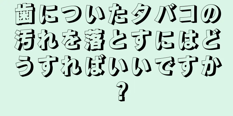 歯についたタバコの汚れを落とすにはどうすればいいですか？