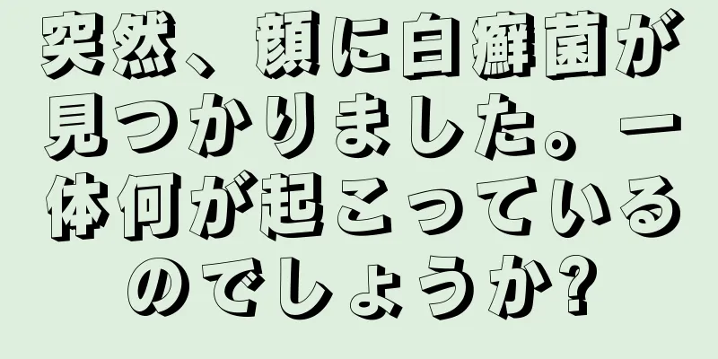 突然、顔に白癬菌が見つかりました。一体何が起こっているのでしょうか?