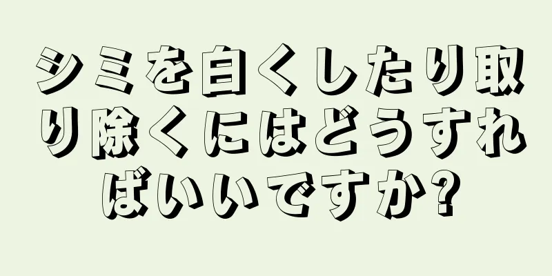 シミを白くしたり取り除くにはどうすればいいですか?