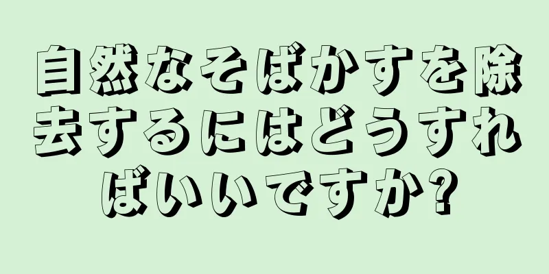 自然なそばかすを除去するにはどうすればいいですか?