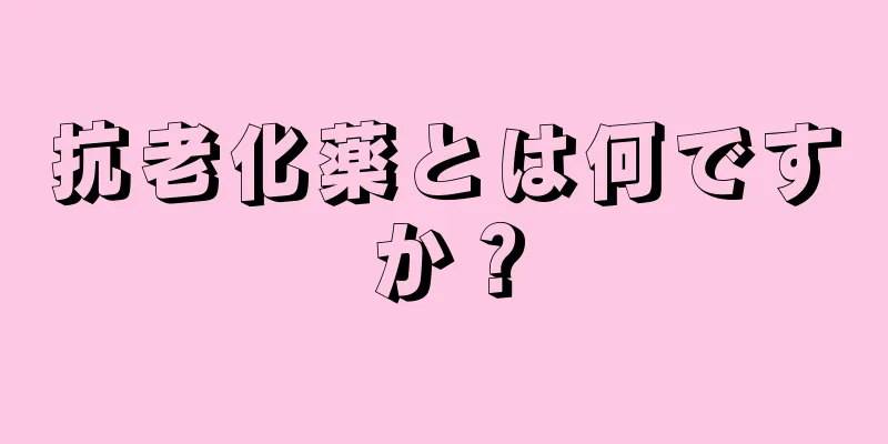 抗老化薬とは何ですか？