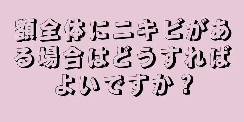 額全体にニキビがある場合はどうすればよいですか？
