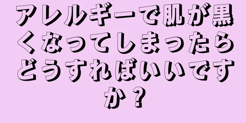 アレルギーで肌が黒くなってしまったらどうすればいいですか？