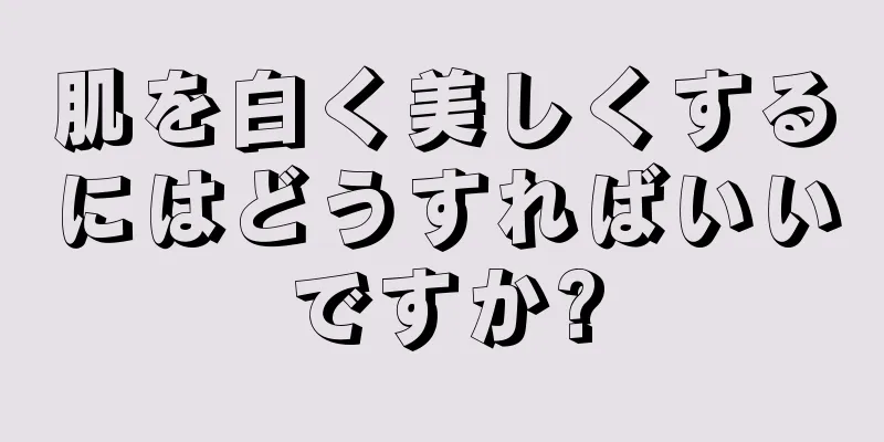 肌を白く美しくするにはどうすればいいですか?