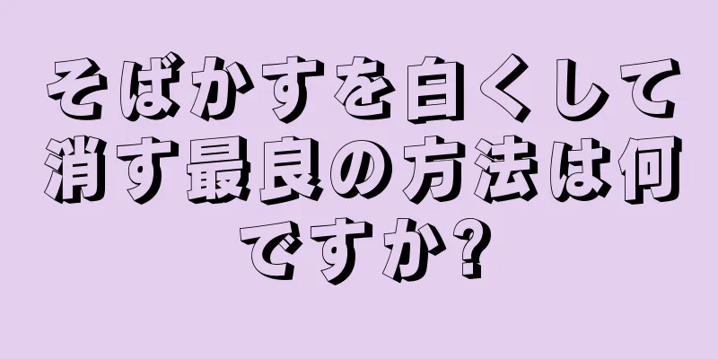そばかすを白くして消す最良の方法は何ですか?
