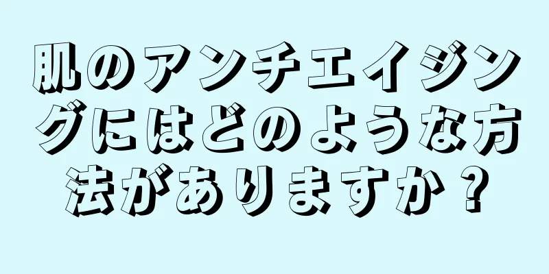 肌のアンチエイジングにはどのような方法がありますか？