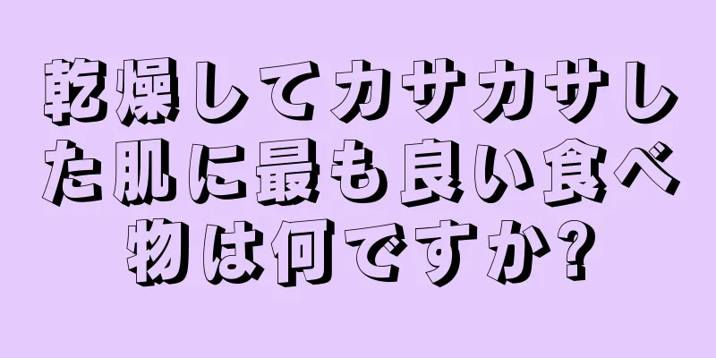 乾燥してカサカサした肌に最も良い食べ物は何ですか?