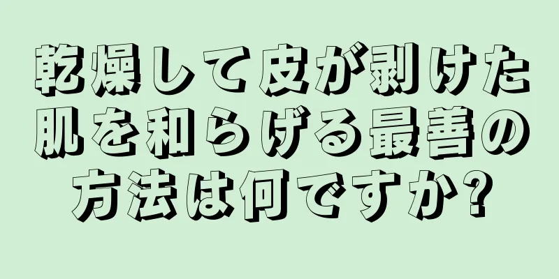 乾燥して皮が剥けた肌を和らげる最善の方法は何ですか?