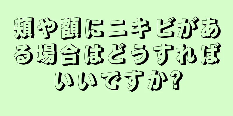 頬や額にニキビがある場合はどうすればいいですか?