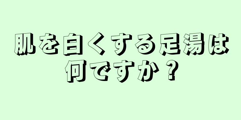 肌を白くする足湯は何ですか？