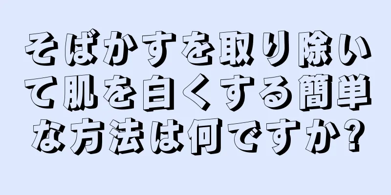 そばかすを取り除いて肌を白くする簡単な方法は何ですか?