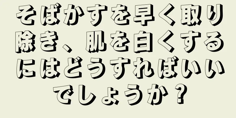 そばかすを早く取り除き、肌を白くするにはどうすればいいでしょうか？
