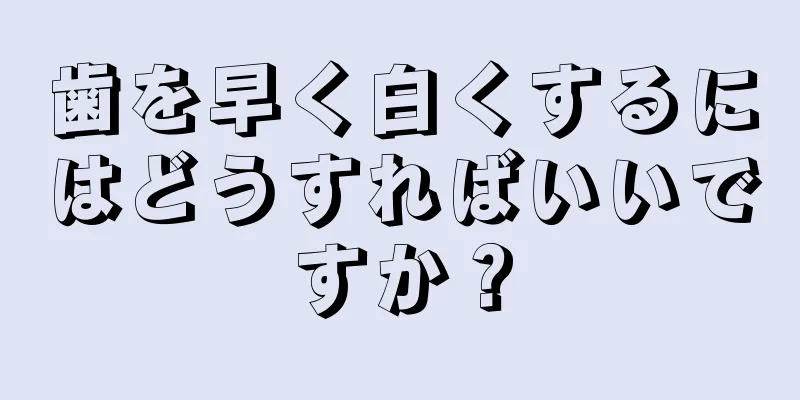 歯を早く白くするにはどうすればいいですか？