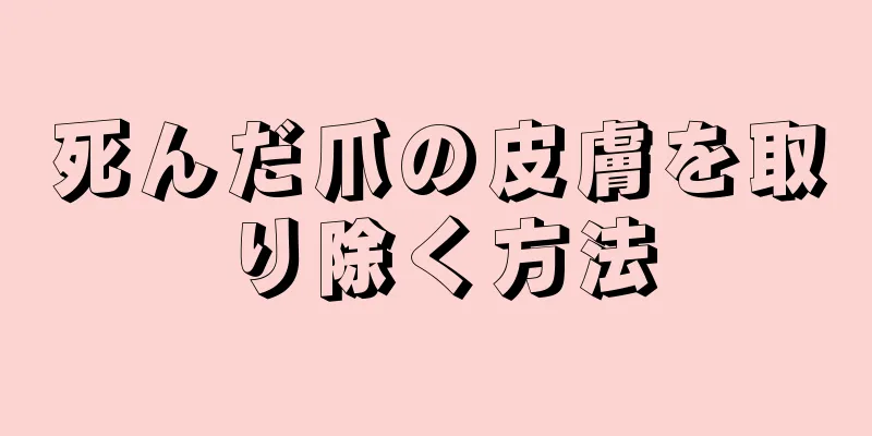 死んだ爪の皮膚を取り除く方法