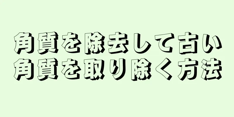 角質を除去して古い角質を取り除く方法